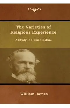 The Varieties of Religious Experience: A Study in Human Nature - William James