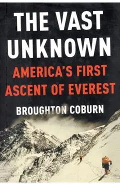 The Vast Unknown: America's First Ascent of Everest - Broughton Coburn