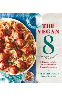 The Vegan 8: 100 Simple, Delicious Recipes Made with 8 Ingredients or Less - Brandi Doming