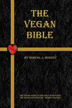 The Vegan Bible: The Vegan Guide to the Holy Scriptures/Norval Joseph Huskey