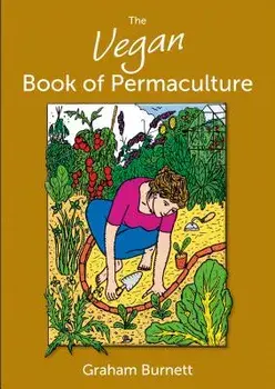 The Vegan Book of Permaculture: Recipes for Healthy Eating and Earthright Living, Paperback/Graham Burnett