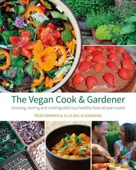 The Vegan Cook & Gardener: Growing, Storing and Cooking Delicious Healthy Food All Year Round, Paperback/Piers Warren