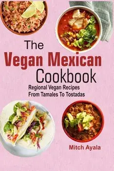 The Vegan Mexican Cookbook: Regional Vegan Recipes from Tamales to Tostadas, Paperback/Mitch Ayala
