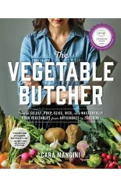 The Vegetable Butcher: How to Select, Prep, Slice, Dice, and Masterfully Cook Vegetables from Artichokes to Zucchini - Cara Mangini
