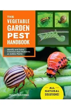 The Vegetable Garden Pest Handbook: Identify and Solve Common Pest Problems on Edible Plants - All Natural Solutions! - Susan Mulvihill
