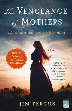 The Vengeance of Mothers: The Journals of Margaret Kelly & Molly McGill: A Novel - Jim Fergus