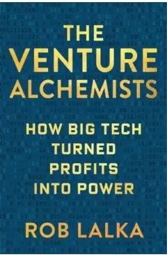 The Venture Alchemists: How Big Tech Turned Profits Into Power - Rob Lalka