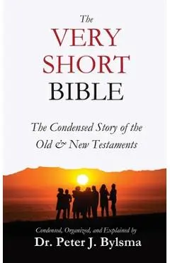 The Very Short Bible: The Condensed Story of the Old & New Testaments - Peter J. Bylsma