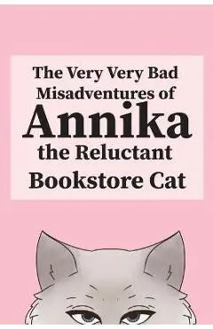 The Very, Very Bad Misadventures of Annika the Reluctant Bookstore Cat - Annika The Reluctant Bookstore Cat