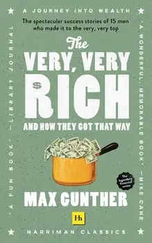 The Very, Very Rich and How They Got That Way: The Spectacular Success Stories of 15 Men Who Made It to the Very Very Top/Max Gunther