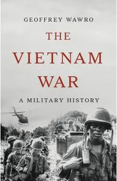 The Vietnam War: A Military History - Geoffrey Wawro
