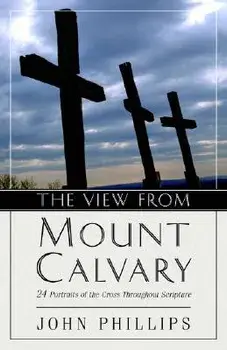 The View from Mount Calvary: 24 Portraits of the Cross Throughout Scripture, Paperback/John Phillips