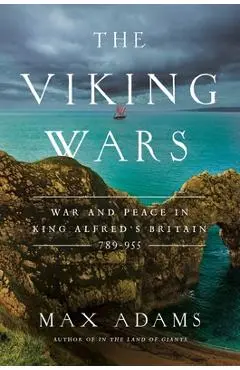 The Viking Wars: War and Peace in King Alfred's Britain: 789 - 955 - Max Adams