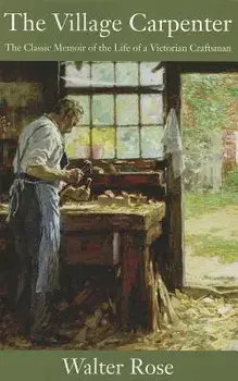 The Village Carpenter: The Classic Memoir of the Life of a Victorian Craftsman, Paperback/Walter Rose