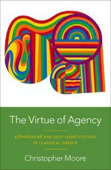 The Virtue of Agency. Sophrosune and Self-Constitution in Classical Greece, Hardback/***