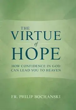 The Virtue of Hope: How Confidence in God Can Lead You to Heaven, Hardcover/Philip Bochanski