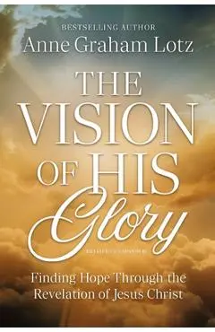 The Vision of His Glory, Revised and Updated: Finding Hope Through the Revelation of Jesus Christ - Anne Graham Lotz