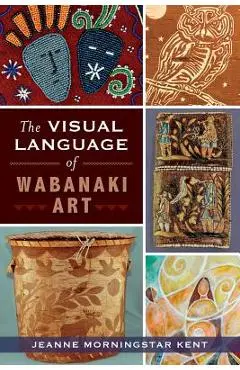 The Visual Language of Wabanaki Art - Jeanne Morningstar Kent