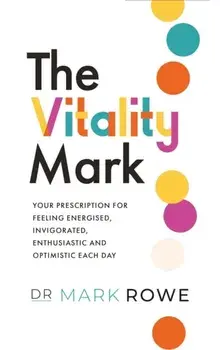 The Vitality Mark. Your prescription for feeling energised, invigorated, enthusiastic and optimistic each day, Paperback/Mark Rowe