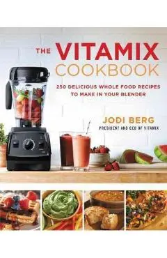 The Vitamix Cookbook: 250 Delicious Whole Food Recipes to Make in Your Blender - Jodi Berg