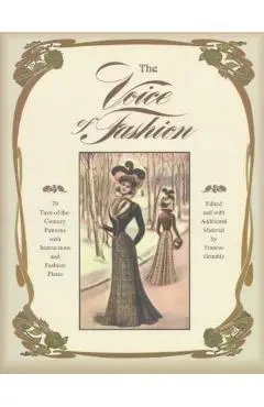 The Voice of Fashion: 79 Turn-of-the-Century Patterns with Instructions and Fashion Plates - Frances Grimble
