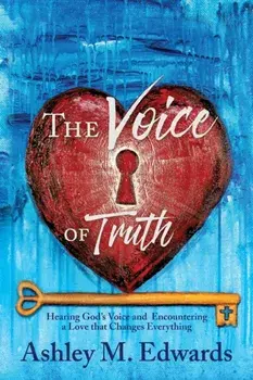 The Voice of Truth: Hearing God's Voice and Encountering a Love that Changes Everything, Paperback/Ashley Edwards