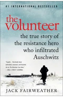 The Volunteer: The True Story of the Resistance Hero Who Infiltrated Auschwitz - Jack Fairweather