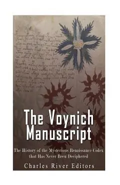 The Voynich Manuscript: The History of the Mysterious Renaissance Codex that Has Never Been Deciphered - Charles River Editors