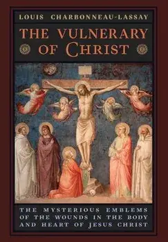 The Vulnerary of Christ: The Mysterious Emblems of the Wounds in the Body and Heart of Jesus Christ, Hardcover/Louis Charbonneau-Lassay