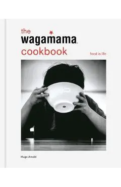The Wagamama Cookbook: Food Is Life - Hugo Arnold