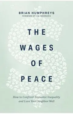 The Wages of Peace: How to Confront Economic Inequality and Love Your Neighbor Well - Brian Humphreys
