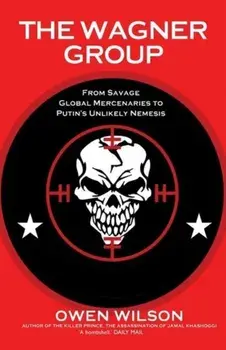 The Wagner Group. Yevgeny Prigozhin's Mercenaries and Their Ties to Vladimir Putin, Paperback/Owen Wilson