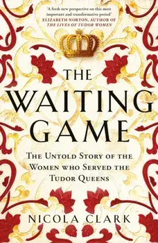 The Waiting Game. The Untold Story of the Women Who Served the Tudor Queens, Paperback/Nicola Clark