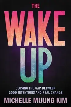 The Wake Up: Closing the Gap Between Good Intentions and Real Change, Hardcover/Michelle Mijung Kim
