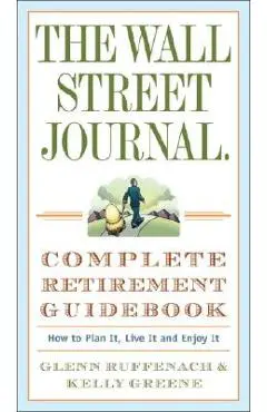 The Wall Street Journal. Complete Retirement Guidebook: How to Plan It, Live It and Enjoy It - Glenn Ruffenach