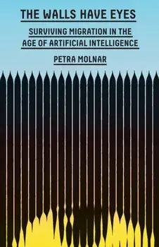 The Walls Have Eyes. Surviving Migration in the Age of Artificial Intelligence, Hardback/Petra Molnar