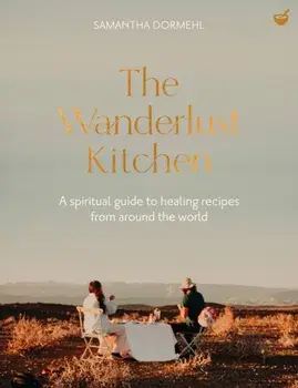 The Wanderlust Kitchen. A spiritual guide to healing recipes from around the world, 0 New edition, Hardback/Samantha Dormehl