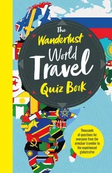 The Wanderlust World Travel Quiz Book: Thousands of Trivia Questions to Test Globe-Trotters, Paperback/***