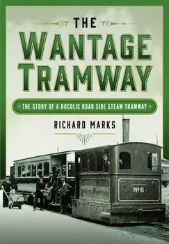 The Wantage Tramway. The Story of a Bucolic Road Side Steam Tramway, Hardback/Richard Marks
