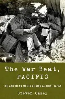 The War Beat, Pacific: The American Media at War Against Japan, Hardcover/Steven Casey
