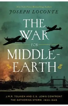 The War for Middle-Earth: J.R.R. Tolkien and C.S. Lewis Confront the Gathering Storm, 1933-1945 - Joseph Loconte