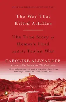The War That Killed Achilles: The True Story of Homer's Iliad and the Trojan War, Paperback/Caroline Alexander