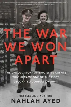 The War We Won Apart. The Untold Story of Two Elite Agents who Became One of the Most Decorated Couples of WWII, Hardback/Nahlah Ayed