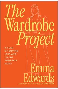 The Wardrobe Project: A Year of Buying Less and Liking Yourself More - Emma Edwards