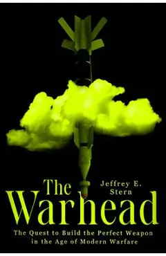 The Warhead: The Quest to Build the Perfect Weapon in the Age of Modern Warfare - Jeffrey E. Stern