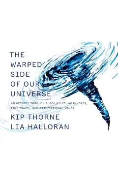 The Warped Side of Our Universe: An Odyssey Through Black Holes, Wormholes, Time Travel, and Gravitational Waves - Kip Thorne