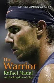 The Warrior. Rafael Nadal and His Kingdom of Clay, Hardback/Christopher Clarey