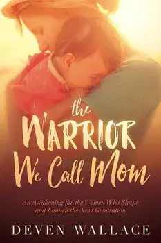 The Warrior We Call Mom: An Awakening for the Women Who Shape and Launch the Next Generation, Paperback/Deven Wallace