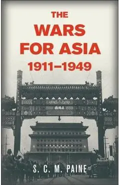 The Wars for Asia, 1911 1949 - S. C. M. Paine