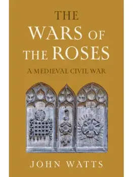 The Wars of the Roses. A Medieval Civil War, Hardback/John (University of Oxford) Watts
